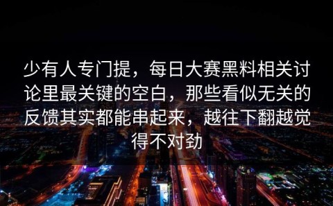 少有人专门提，每日大赛黑料相关讨论里最关键的空白，那些看似无关的反馈其实都能串起来，越往下翻越觉得不对劲