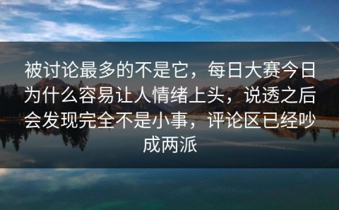 被讨论最多的不是它，每日大赛今日为什么容易让人情绪上头，说透之后会发现完全不是小事，评论区已经吵成两派