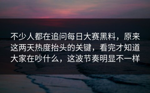 不少人都在追问每日大赛黑料，原来这两天热度抬头的关键，看完才知道大家在吵什么，这波节奏明显不一样