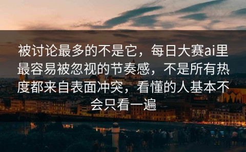 被讨论最多的不是它，每日大赛ai里最容易被忽视的节奏感，不是所有热度都来自表面冲突，看懂的人基本不会只看一遍