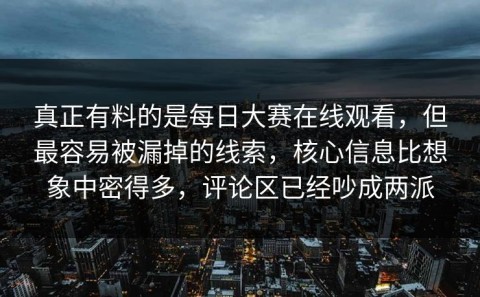 真正有料的是每日大赛在线观看，但最容易被漏掉的线索，核心信息比想象中密得多，评论区已经吵成两派