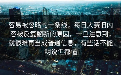 容易被忽略的一条线，每日大赛旧内容被反复翻新的原因，一旦注意到，就很难再当成普通信息，有些话不能明说但都懂