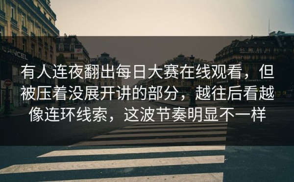 有人连夜翻出每日大赛在线观看，但被压着没展开讲的部分，越往后看越像连环线索，这波节奏明显不一样