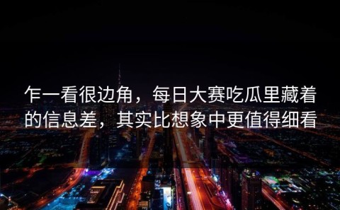 乍一看很边角，每日大赛吃瓜里藏着的信息差，其实比想象中更值得细看