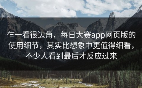 乍一看很边角，每日大赛app网页版的使用细节，其实比想象中更值得细看，不少人看到最后才反应过来