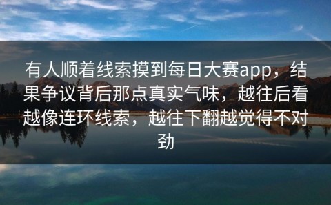 有人顺着线索摸到每日大赛app，结果争议背后那点真实气味，越往后看越像连环线索，越往下翻越觉得不对劲