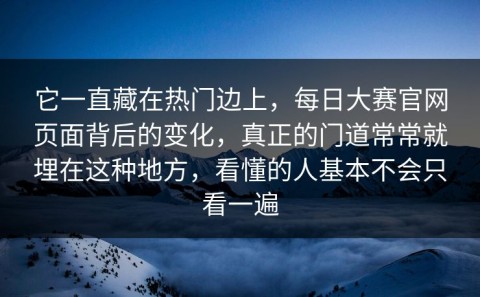 它一直藏在热门边上，每日大赛官网页面背后的变化，真正的门道常常就埋在这种地方，看懂的人基本不会只看一遍