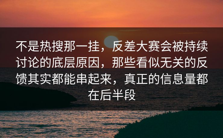 不是热搜那一挂，反差大赛会被持续讨论的底层原因，那些看似无关的反馈其实都能串起来，真正的信息量都在后半段