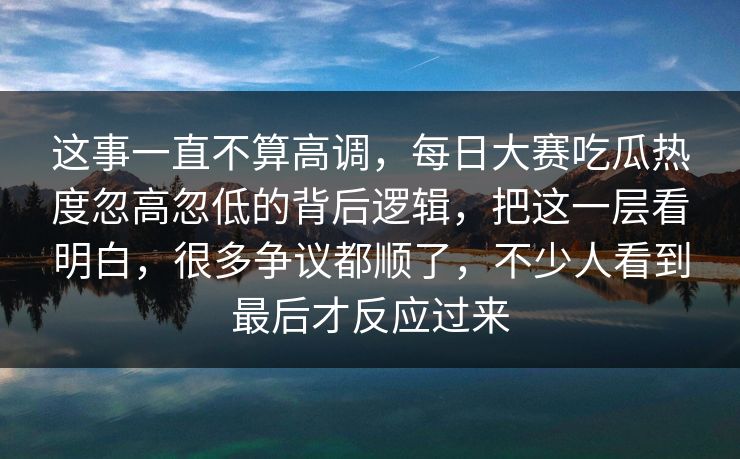 这事一直不算高调，每日大赛吃瓜热度忽高忽低的背后逻辑，把这一层看明白，很多争议都顺了，不少人看到最后才反应过来