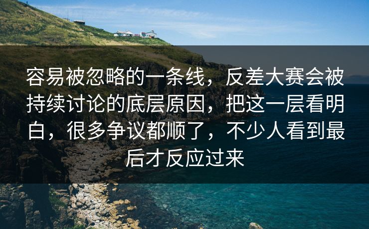 容易被忽略的一条线，反差大赛会被持续讨论的底层原因，把这一层看明白，很多争议都顺了，不少人看到最后才反应过来