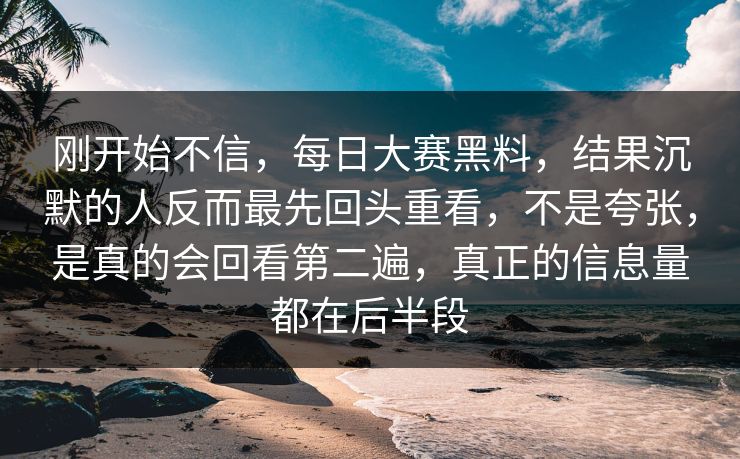 刚开始不信，每日大赛黑料，结果沉默的人反而最先回头重看，不是夸张，是真的会回看第二遍，真正的信息量都在后半段