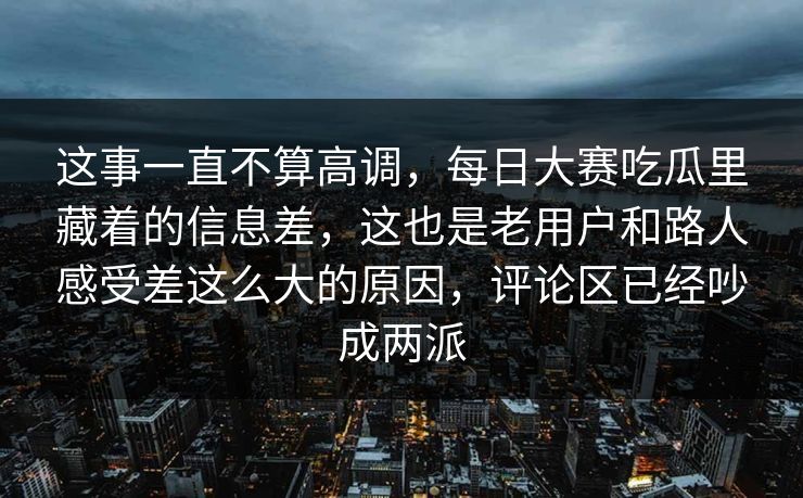 这事一直不算高调,每日大赛吃瓜里藏着的信息差,这也是老用户和路人感受差这么大的原因,评论区已经吵成两派 这事一直不算高调,每日大赛吃瓜里藏着的信息差,这也是老用户和路人感受差这么大的原因,评论区已经吵成两派