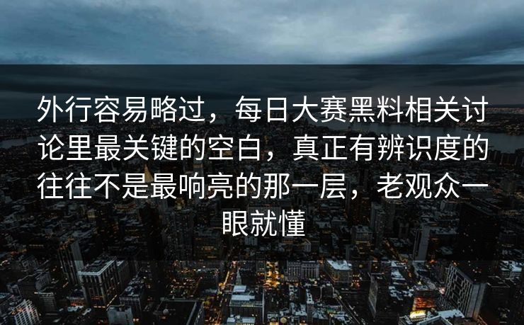 外行容易略过，每日大赛黑料相关讨论里最关键的空白，真正有辨识度的往往不是最响亮的那一层，老观众一眼就懂