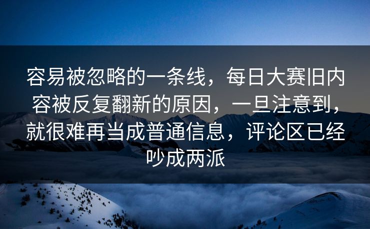 容易被忽略的一条线,每日大赛旧内容被反复翻新的原因,一旦注意到,就很难再当成普通信息,评论区已经吵成两派 容易被忽略的一条线,每日大赛旧内容被反复翻新的原因,一旦注意到,就很难再当成普通信息,评论区已经吵成两派