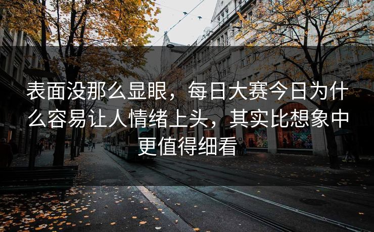 表面没那么显眼，每日大赛今日为什么容易让人情绪上头，其实比想象中更值得细看