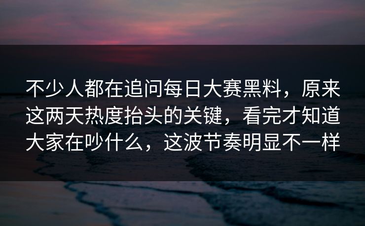 不少人都在追问每日大赛黑料，原来这两天热度抬头的关键，看完才知道大家在吵什么，这波节奏明显不一样