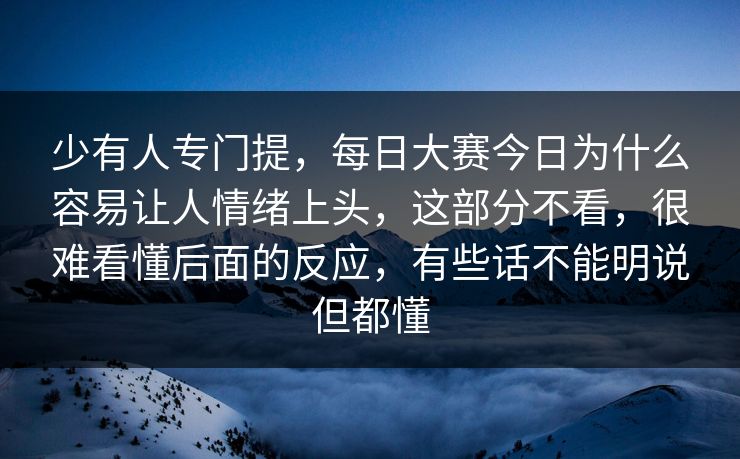 少有人专门提，每日大赛今日为什么容易让人情绪上头，这部分不看，很难看懂后面的反应，有些话不能明说但都懂