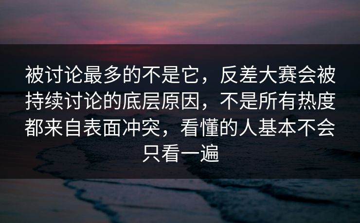 被讨论最多的不是它,反差大赛会被持续讨论的底层原因,不是所有热度都来自表面冲突,看懂的人基本不会只看一遍 被讨论最多的不是它,反差大赛会被持续讨论的底层原因,不是所有热度都来自表面冲突,看懂的人基本不会只看一遍
