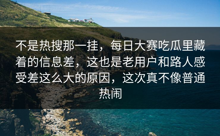 不是热搜那一挂,每日大赛吃瓜里藏着的信息差,这也是老用户和路人感受差这么大的原因,这次真不像普通热闹 不是热搜那一挂,每日大赛吃瓜里藏着的信息差,这也是老用户和路人感受差这么大的原因,这次真不像普通热闹