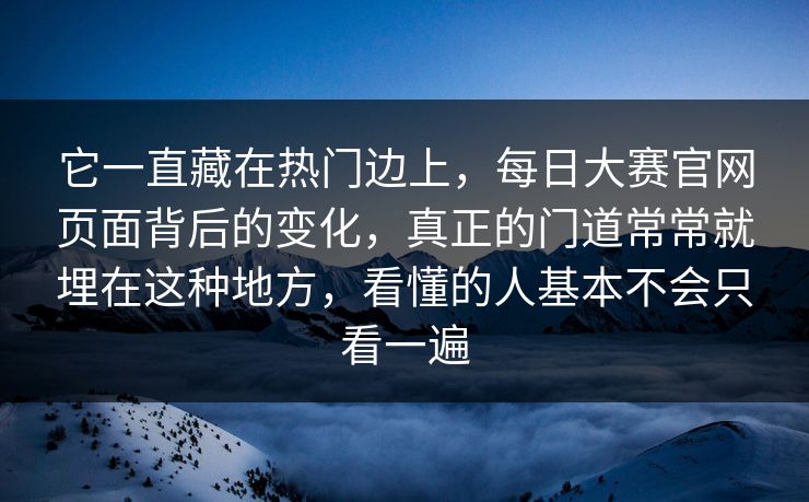 它一直藏在热门边上，每日大赛官网页面背后的变化，真正的门道常常就埋在这种地方，看懂的人基本不会只看一遍
