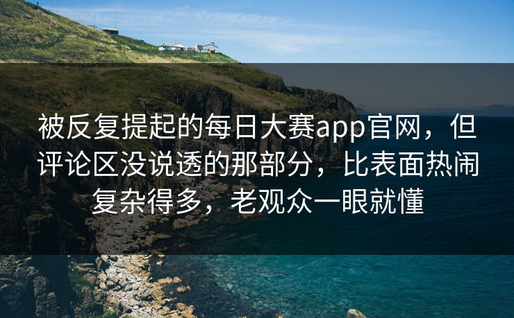 被反复提起的每日大赛app官网,但评论区没说透的那部分,比表面热闹复杂得多,老观众一眼就懂 被反复提起的每日大赛app官网,但评论区没说透的那部分,比表面热闹复杂得多,老观众一眼就懂