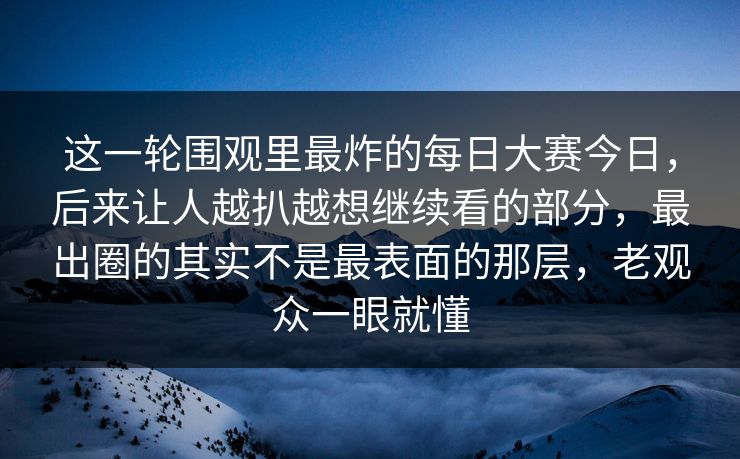 这一轮围观里最炸的每日大赛今日,后来让人越扒越想继续看的部分,最出圈的其实不是最表面的那层,老观众一眼就懂 这一轮围观里最炸的每日大赛今日,后来让人越扒越想继续看的部分,最出圈的其实不是最表面的那层,老观众一眼就懂