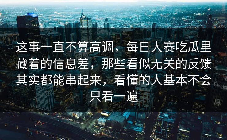 这事一直不算高调,每日大赛吃瓜里藏着的信息差,那些看似无关的反馈其实都能串起来,看懂的人基本不会只看一遍 这事一直不算高调,每日大赛吃瓜里藏着的信息差,那些看似无关的反馈其实都能串起来,看懂的人基本不会只看一遍