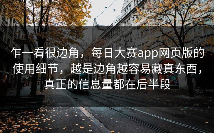 乍一看很边角,每日大赛app网页版的使用细节,越是边角越容易藏真东西,真正的信息量都在后半段 乍一看很边角,每日大赛app网页版的使用细节,越是边角越容易藏真东西,真正的信息量都在后半段